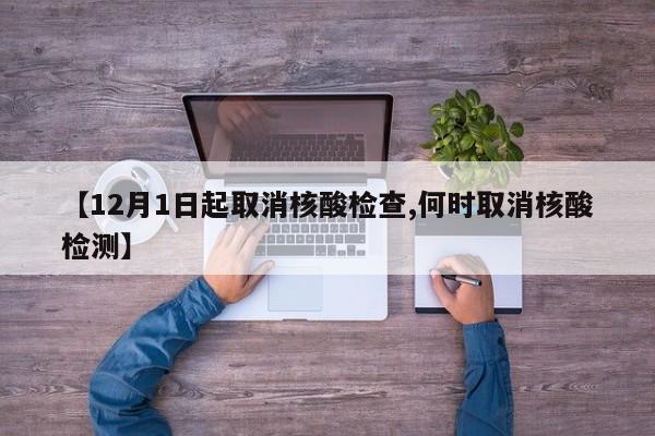 【12月1日起取消核酸检查,何时取消核酸检测】