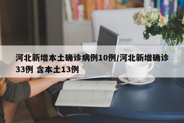 河北新增本土确诊病例10例/河北新增确诊33例 含本土13例