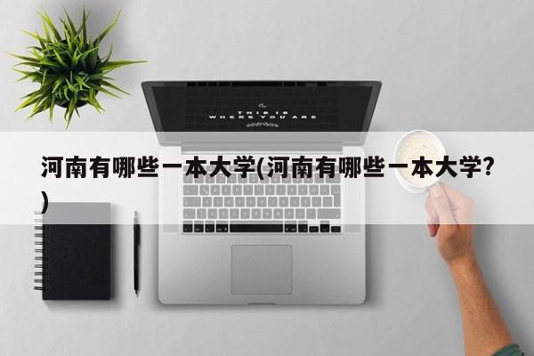 河南有哪些一本大学(河南有哪些一本大学?)