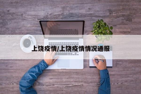 上饶疫情/上饶疫情情况通报