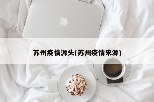 苏州疫情源头(苏州疫情来源)