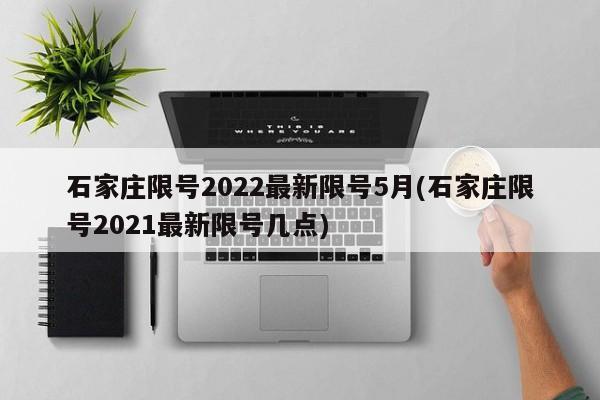 石家庄限号2022最新限号5月(石家庄限号2021最新限号几点)