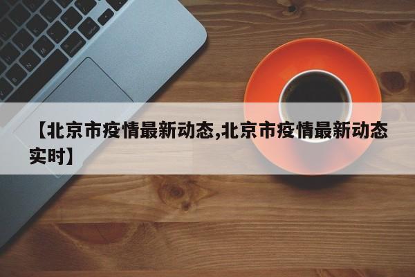 【北京市疫情最新动态,北京市疫情最新动态实时】