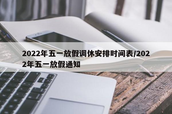 2022年五一放假调休安排时间表/2022年五一放假通知