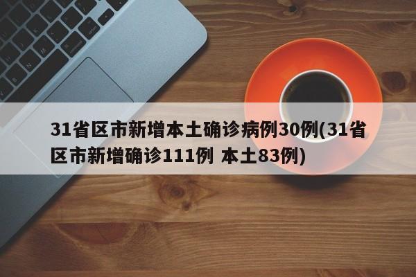 31省区市新增本土确诊病例30例(31省区市新增确诊111例 本土83例)