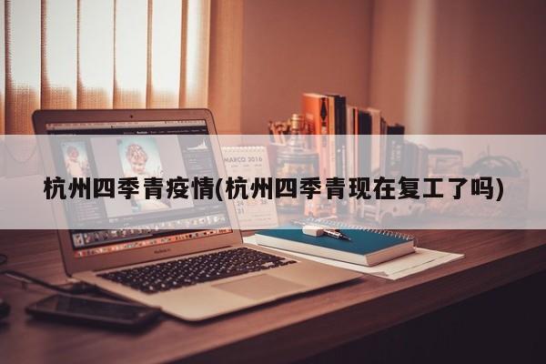 杭州四季青疫情(杭州四季青现在复工了吗)