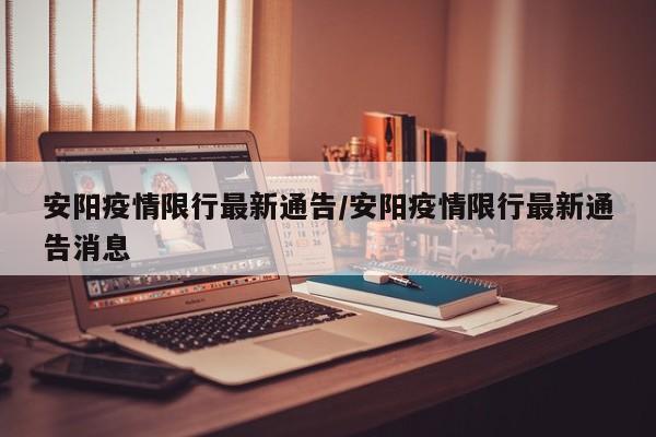 安阳疫情限行最新通告/安阳疫情限行最新通告消息