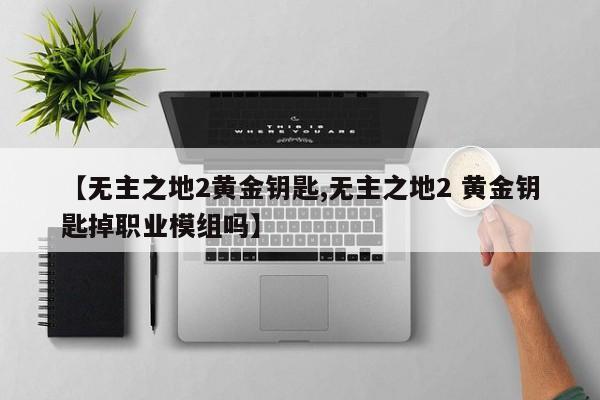 【无主之地2黄金钥匙,无主之地2 黄金钥匙掉职业模组吗】