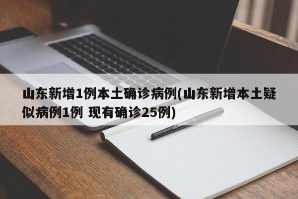 山东新增1例本土确诊病例(山东新增本土疑似病例1例 现有确诊25例)
