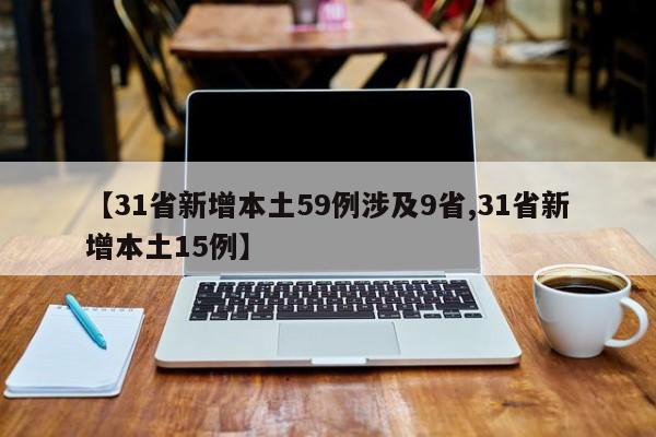 【31省新增本土59例涉及9省,31省新增本土15例】