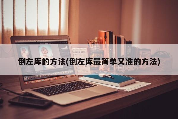 倒左库的方法(倒左库最简单又准的方法)