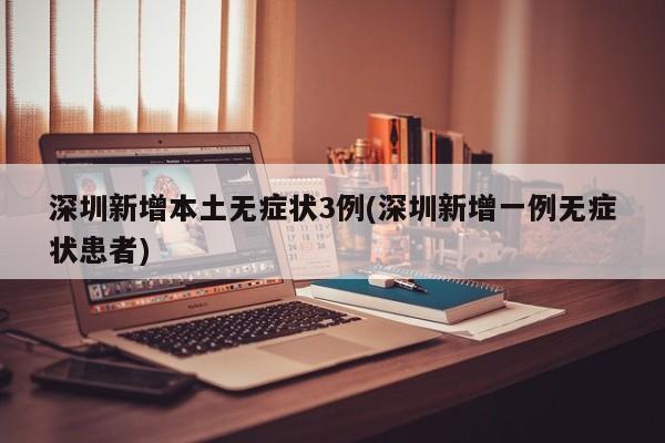 深圳新增本土无症状3例(深圳新增一例无症状患者)