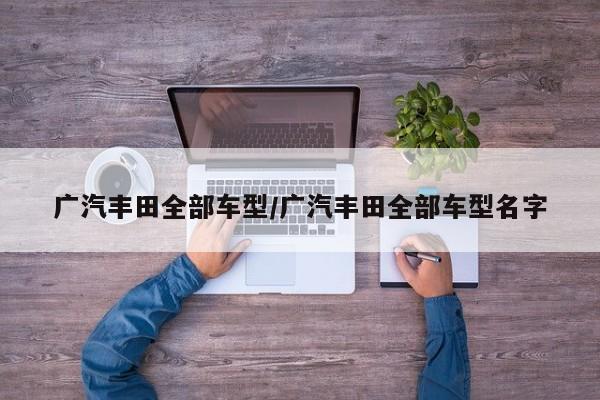 广汽丰田全部车型/广汽丰田全部车型名字