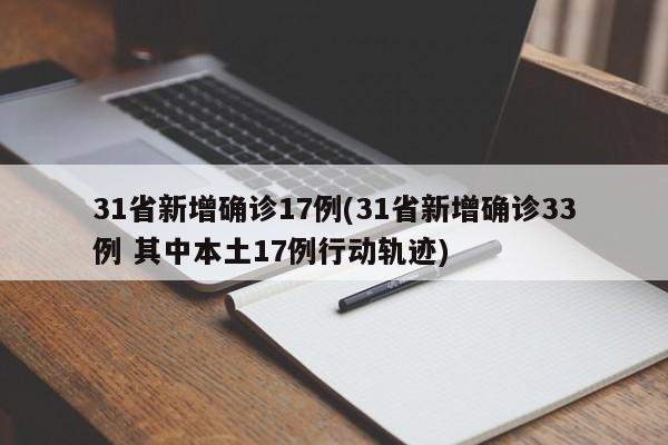 31省新增确诊17例(31省新增确诊33例 其中本土17例行动轨迹)