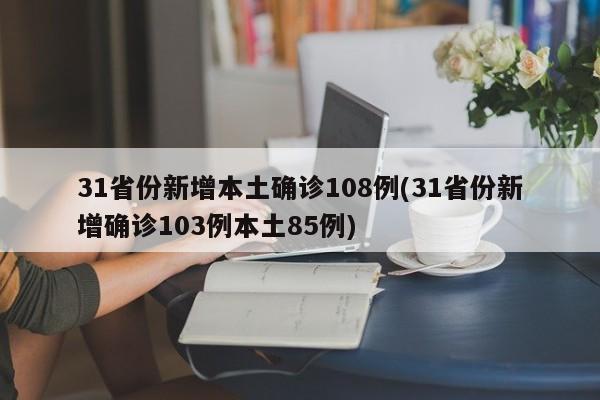 31省份新增本土确诊108例(31省份新增确诊103例本土85例)