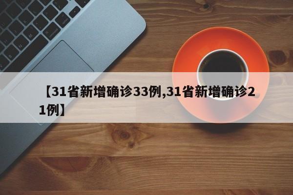【31省新增确诊33例,31省新增确诊21例】