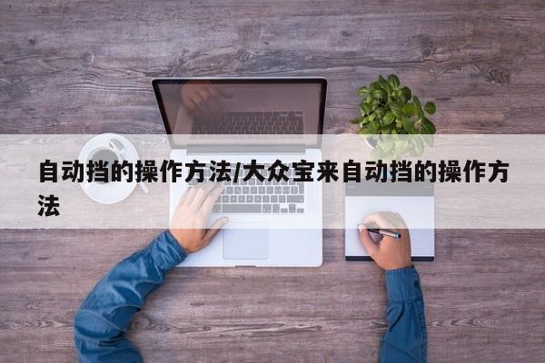 自动挡的操作方法/大众宝来自动挡的操作方法