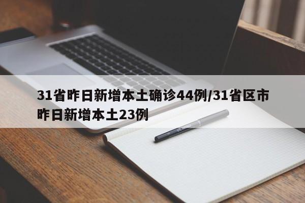 31省昨日新增本土确诊44例/31省区市昨日新增本土23例