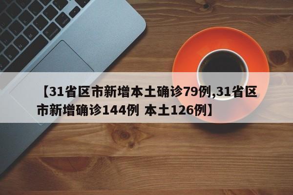 【31省区市新增本土确诊79例,31省区市新增确诊144例 本土126例】