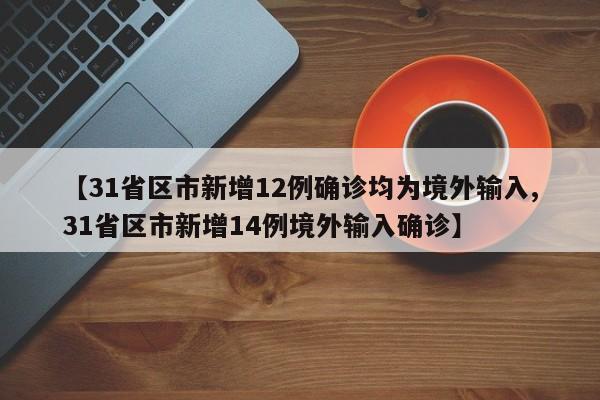 【31省区市新增12例确诊均为境外输入,31省区市新增14例境外输入确诊】