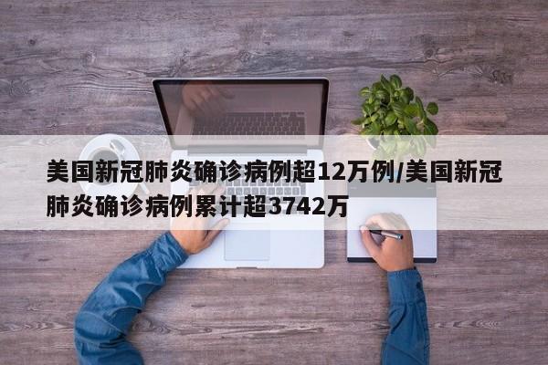 美国新冠肺炎确诊病例超12万例/美国新冠肺炎确诊病例累计超3742万