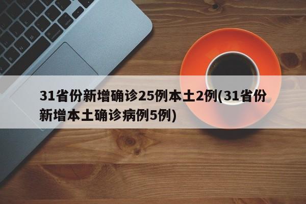 31省份新增确诊25例本土2例(31省份新增本土确诊病例5例)