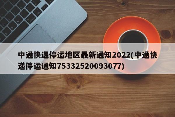 中通快递停运地区最新通知2022(中通快递停运通知75332520093077)