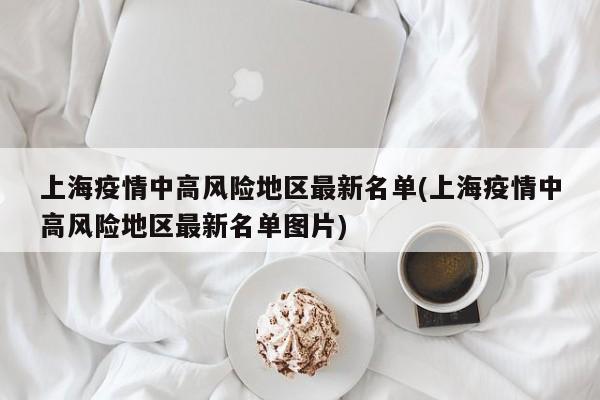 上海疫情中高风险地区最新名单(上海疫情中高风险地区最新名单图片)