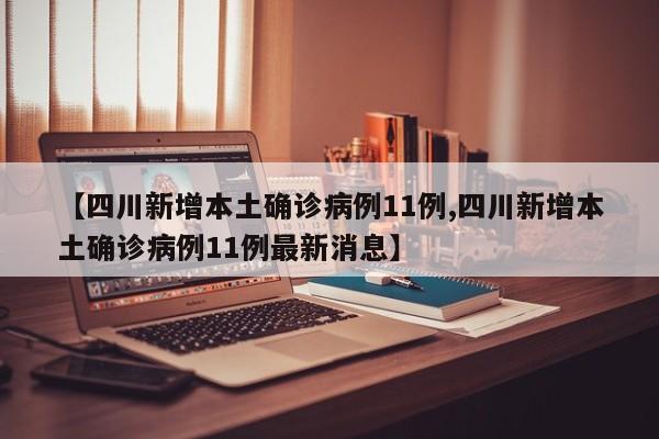 【四川新增本土确诊病例11例,四川新增本土确诊病例11例最新消息】