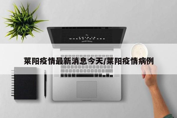 莱阳疫情最新消息今天/莱阳疫情病例