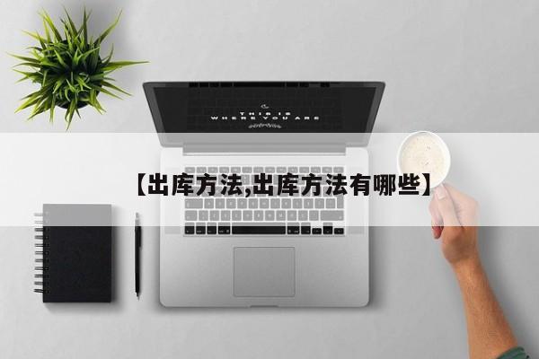 【出库方法,出库方法有哪些】