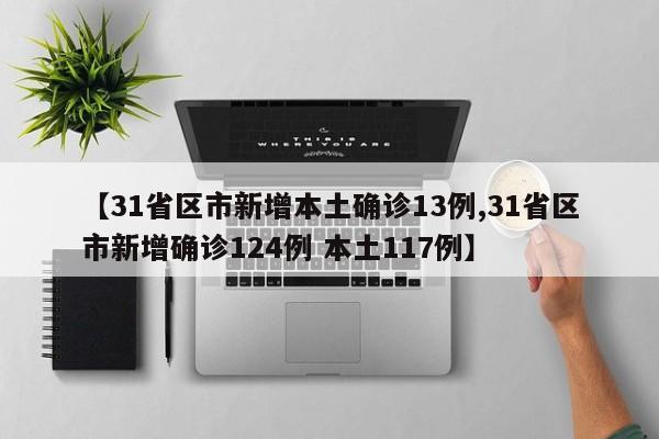 【31省区市新增本土确诊13例,31省区市新增确诊124例 本土117例】