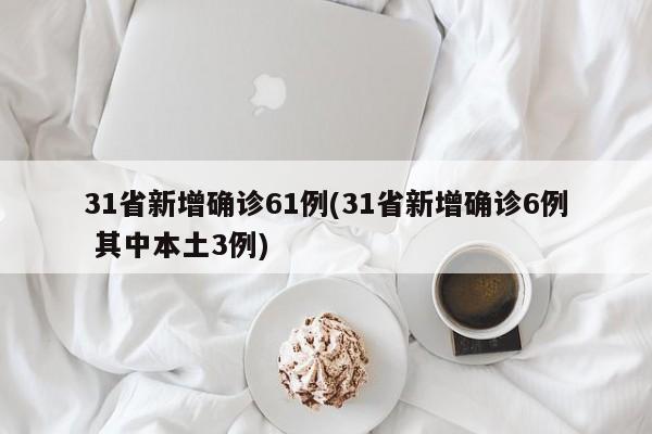 31省新增确诊61例(31省新增确诊6例 其中本土3例)
