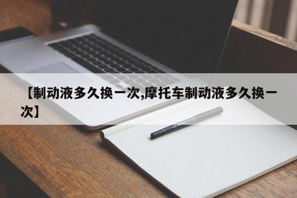 【制动液多久换一次,摩托车制动液多久换一次】