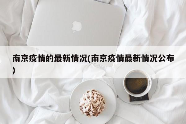 南京疫情的最新情况(南京疫情最新情况公布)