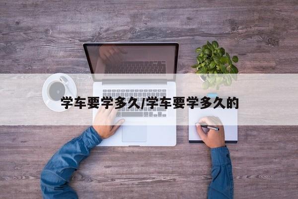 学车要学多久/学车要学多久的