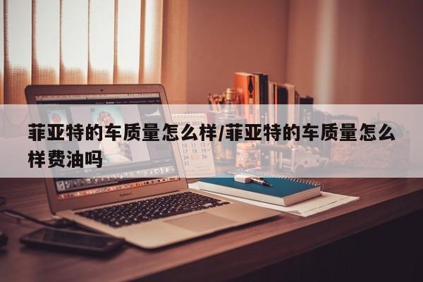菲亚特的车质量怎么样/菲亚特的车质量怎么样费油吗