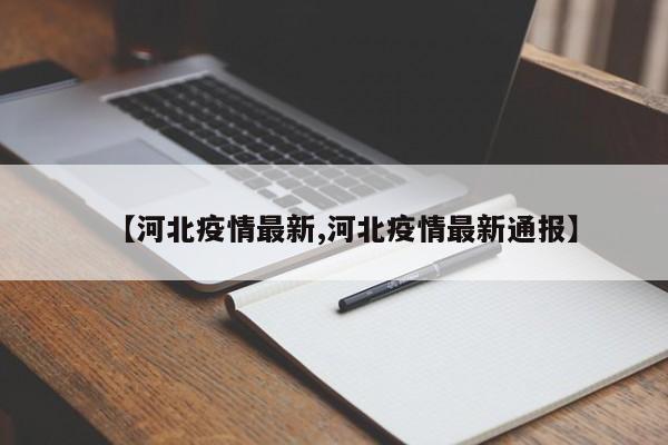 【河北疫情最新,河北疫情最新通报】
