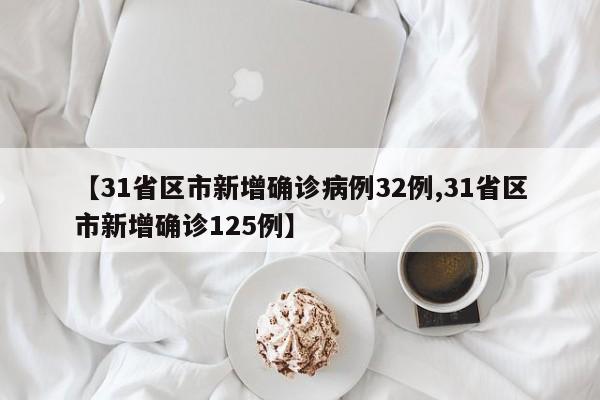 【31省区市新增确诊病例32例,31省区市新增确诊125例】