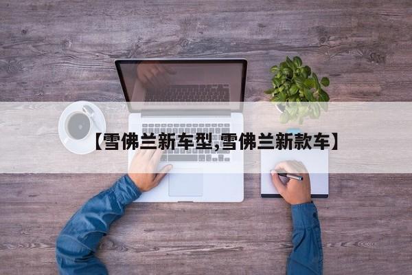 【雪佛兰新车型,雪佛兰新款车】