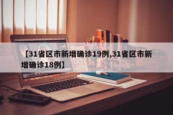 【31省区市新增确诊19例,31省区市新增确诊18例】