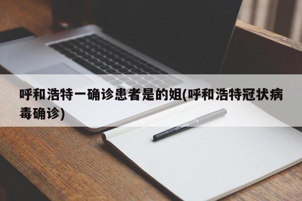 呼和浩特一确诊患者是的姐(呼和浩特冠状病毒确诊)