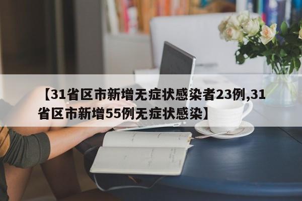【31省区市新增无症状感染者23例,31省区市新增55例无症状感染】