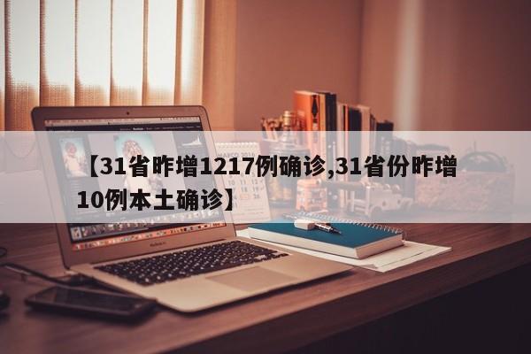 【31省昨增1217例确诊,31省份昨增10例本土确诊】