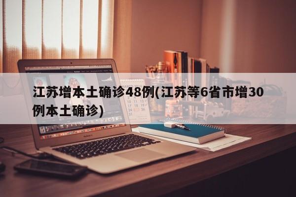 江苏增本土确诊48例(江苏等6省市增30例本土确诊)