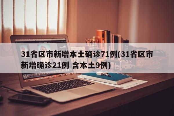 31省区市新增本土确诊71例(31省区市新增确诊21例 含本土9例)
