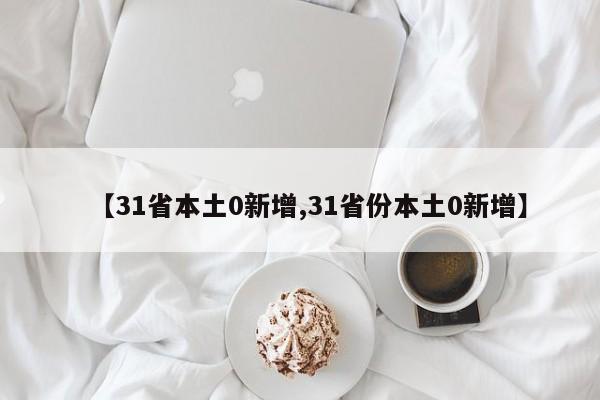【31省本土0新增,31省份本土0新增】