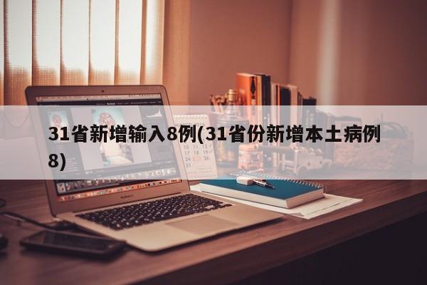 31省新增输入8例(31省份新增本土病例8)