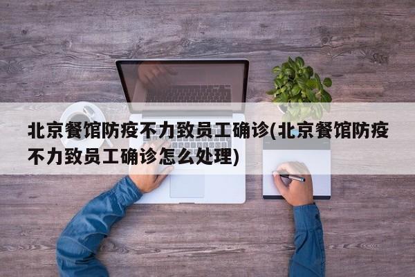 北京餐馆防疫不力致员工确诊(北京餐馆防疫不力致员工确诊怎么处理)
