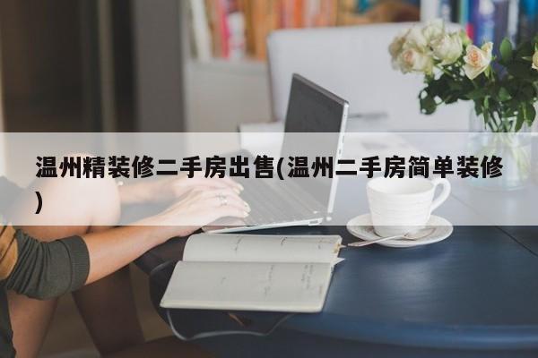 温州精装修二手房出售(温州二手房简单装修)